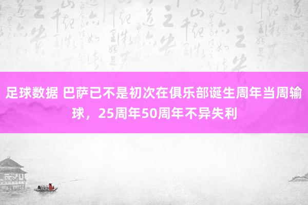 足球数据 巴萨已不是初次在俱乐部诞生周年当周输球，25周年50周年不异失利