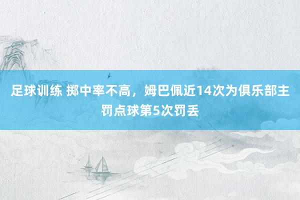 足球训练 掷中率不高，姆巴佩近14次为俱乐部主罚点球第5次罚丢