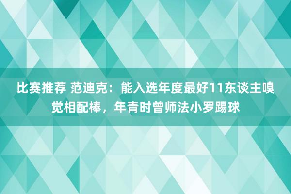 比赛推荐 范迪克：能入选年度最好11东谈主嗅觉相配棒，年青时曾师法小罗踢球