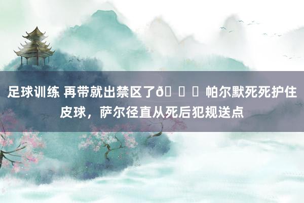 足球训练 再带就出禁区了😂帕尔默死死护住皮球，萨尔径直从死后犯规送点