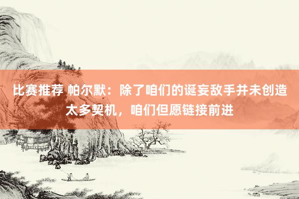 比赛推荐 帕尔默：除了咱们的诞妄敌手并未创造太多契机，咱们但愿链接前进