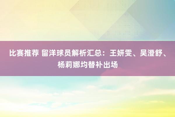 比赛推荐 留洋球员解析汇总：王妍雯、吴澄舒、杨莉娜均替补出场