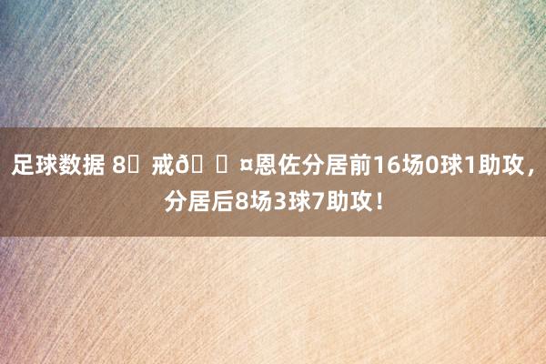 足球数据 8⃣戒😤恩佐分居前16场0球1助攻，分居后8场3球7助攻！