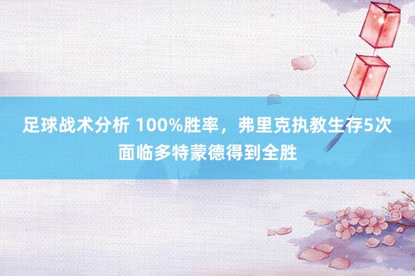 足球战术分析 100%胜率，弗里克执教生存5次面临多特蒙德得到全胜