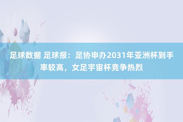 足球数据 足球报：足协申办2031年亚洲杯到手率较高，女足宇宙杯竞争热烈