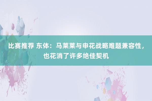 比赛推荐 东体：马莱莱与申花战略难题兼容性，也花消了许多绝佳契机