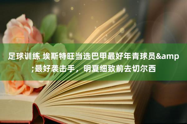 足球训练 埃斯特旺当选巴甲最好年青球员&最好袭击手，明夏细致前去切尔西