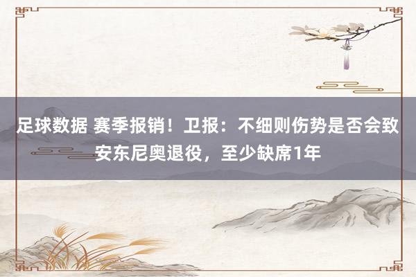 足球数据 赛季报销！卫报：不细则伤势是否会致安东尼奥退役，至少缺席1年