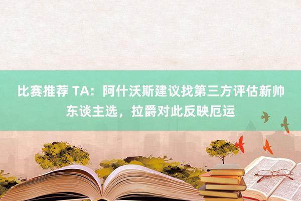 比赛推荐 TA：阿什沃斯建议找第三方评估新帅东谈主选，拉爵对此反映厄运