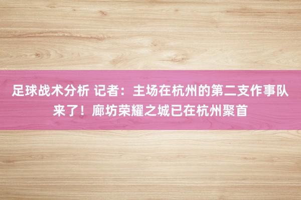 足球战术分析 记者：主场在杭州的第二支作事队来了！廊坊荣耀之城已在杭州聚首