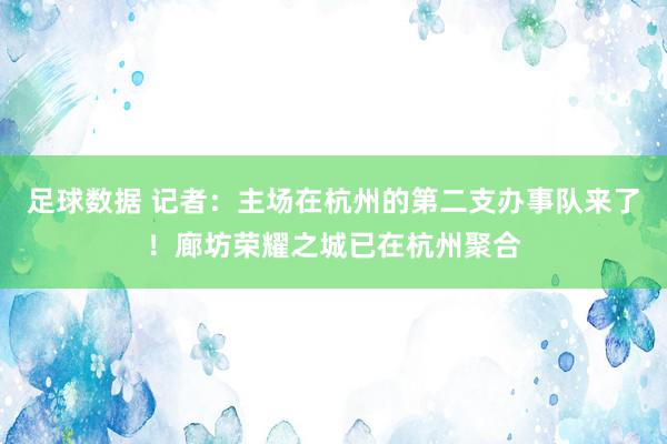 足球数据 记者：主场在杭州的第二支办事队来了！廊坊荣耀之城已在杭州聚合