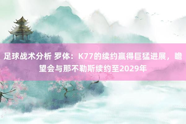 足球战术分析 罗体：K77的续约赢得巨猛进展，瞻望会与那不勒斯续约至2029年