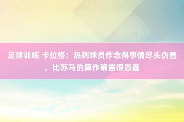 足球训练 卡拉格：热刺球员作念得事情尽头伪善，比苏马的算作确凿很愚蠢