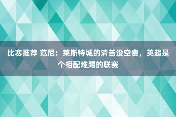 比赛推荐 范尼：莱斯特城的清苦没空费，英超是个相配难踢的联赛