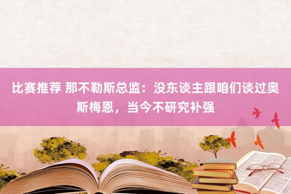 比赛推荐 那不勒斯总监：没东谈主跟咱们谈过奥斯梅恩，当今不研究补强