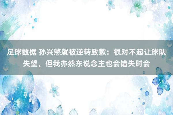 足球数据 孙兴慜就被逆转致歉：很对不起让球队失望，但我亦然东说念主也会错失时会