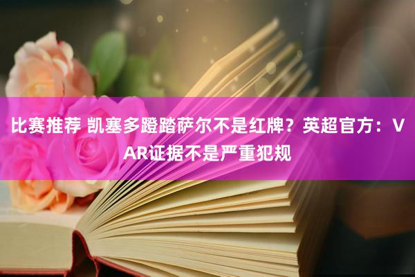 比赛推荐 凯塞多蹬踏萨尔不是红牌？英超官方：VAR证据不是严重犯规